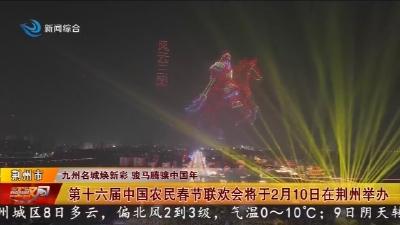 第十六届中国农民春节联欢会将于2月10日在荆州举办