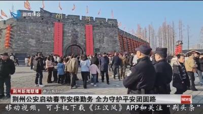 简讯：荆州公安启动春节安保勤务   全力守护平安团圆路