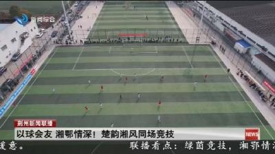 以球会友 湘鄂情深! 楚韵湘风同场竞技