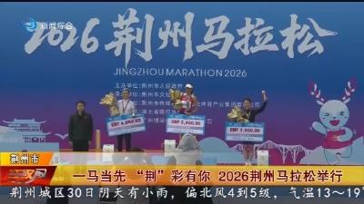 一马当先“荆”彩有你 2026荆州马拉松举行