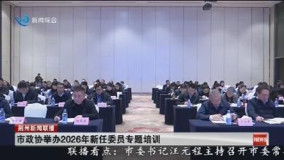 市政协举办2026年新任委员专题培训