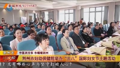 荆州市妇幼保健院举办 “三八” 国际妇女节主题活动
