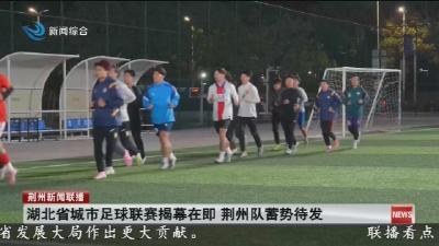 湖北省城市足球联赛揭幕在即 荆州队蓄势待发
