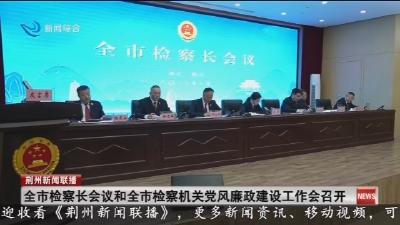 全市检察长会议和全市检察机关党风廉政建设工作会召开