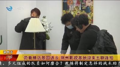 带着横店基因返乡 荆州影视基地迎来五剧连拍