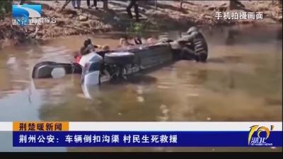 荆州公安:车辆倒扣沟渠 村民生死救援
