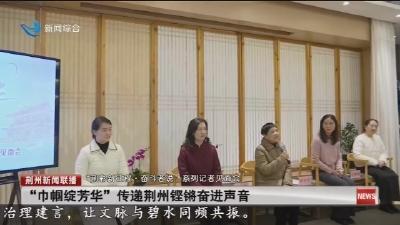 “巾帼绽芳华”  传递荆州铿锵奋进声音