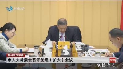 市人大常委会召开党组 (扩大) 会议