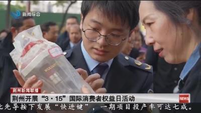 荆州开展“3·15”国际消费者权益日活动