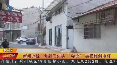 新闻追踪 :  多部门碰头    “会诊” 破损倾斜电杆