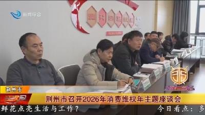 荆州市召开2026年消费维权年主题座谈会
