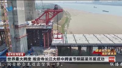 世界最大跨度 观音寺长江大桥中跨首节钢箱梁吊装成功