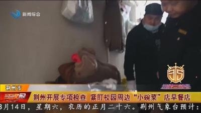 荆州开展专项检查 紧盯校园周边“小碗菜”店早餐店