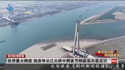 世界最大跨度 观音寺长江大桥中跨首节钢箱梁吊装成功