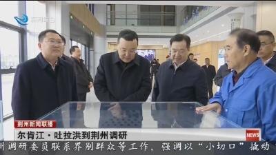 尔肯江·吐拉洪到荆州调研