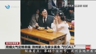 用烟火气定格幸福 荆州新人为家乡美食“打CALL”