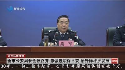 全市公安局长会议召开   忠诚履职保平安  抬升标杆护发展