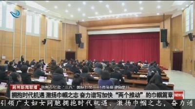 荆州市纪念  “三八”  国际妇女节116周年座谈会举行