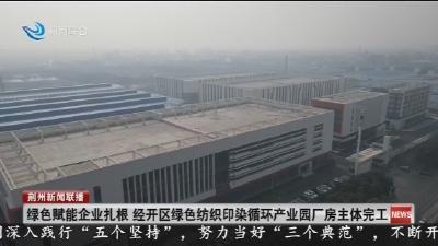 绿色赋能企业扎根   经开区绿色纺织印染循环产业园厂房主体完工
