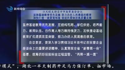 汪元程主持召开市委常委会会议   坚持基础教育优先发展   努力办好人民满意的教育   加快打造一流营商环境   促进民营经济高质量发展