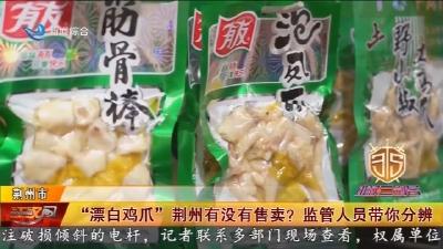 维权：“漂白鸡爪”  荆州有没有售卖?  监管人员带你分辨