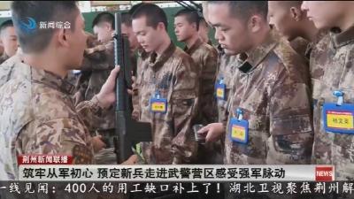 筑牢从军初心 预定新兵走进武警营区感受强军脉动