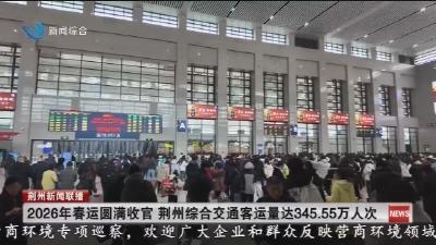 简讯：2026年春运圆满收官  荆州综合交通客运量达345.55万人次