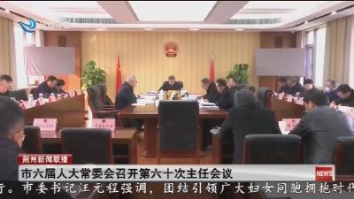市六届人大常委会召开第六十次主任会议