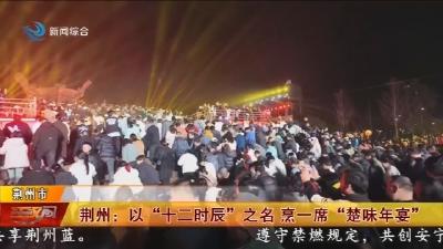 荆州:以“十二时辰”之名 烹一席“楚味年宴”