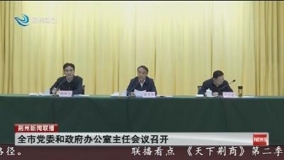全市党委和政府办公室主任会议召开