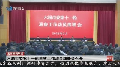 六届市委第十一轮巡察工作动员部署会召开