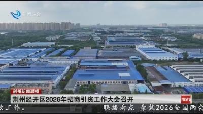 荆州经开区2026年招商引资工作大会召开