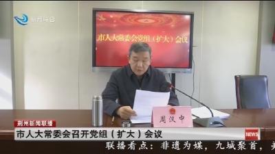 市人大常委会召开党组 (扩大) 会议