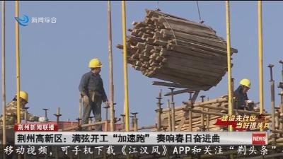 荆州高新区 :  满弦开工 “加速跑” 奏响春日奋进曲