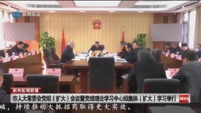 市人大常委会党组 (扩大) 会议暨党组理论学习中心组集体 (扩大) 学习举行