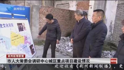 市人大常委会调研中心城区重点项目建设情况
