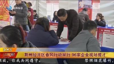 荆州经开区春风行动举行   96家企业现场揽才