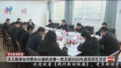 汪元程参加市委办公室机关第一党支部2025年度组织生活会