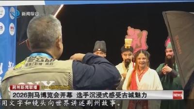 2026荆马博览会开幕 选手沉浸式感受古城魅力