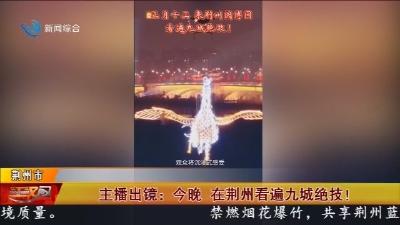 主播出镜:今晚 在荆州看遍九城绝技!