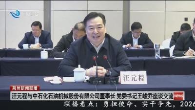 汪元程与中石化石油机械股份有限公司董事长党委书记王峻乔座谈交流