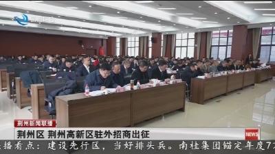 短消息：  荆州区    荆州高新区驻外招商出征