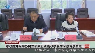 市政府党组举办树立和践行正确政绩观学习教育读书班
