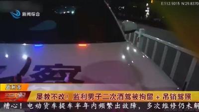 屡教不改 !   监利男子二次酒驾被拘留+吊销驾照