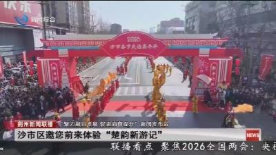 沙市区邀您前来体验“楚韵新游记”