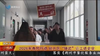 2026年春风行动    经开区 “链式” 送工进企业