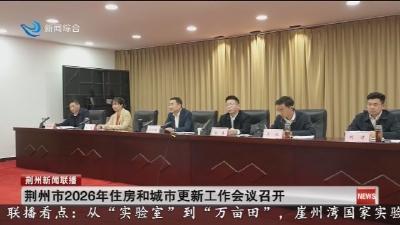 简讯：荆州市2026年住房和城市更新工作会议召开