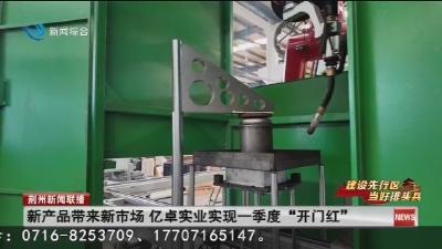 新产品带来新市场 亿卓实业实现一季度“开门红”