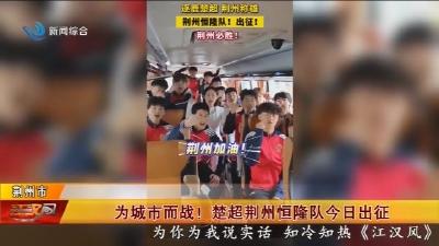 为城市而战! 楚超荆州恒隆队今日出征