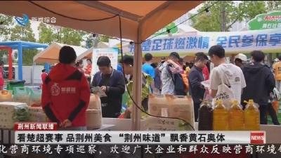 看楚超赛事  品荆州美食    “荆州味道” 飘香黄石奥体